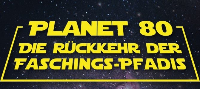 Planet 80 – Die Rückkehr der Faschings-Pfadis – 16.2.2019
